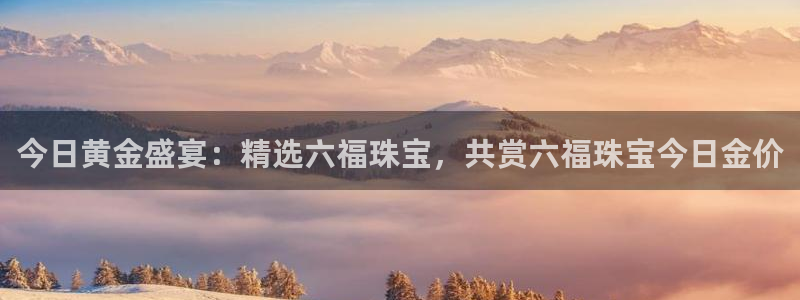 新宝5登陆地址：今日黄金盛宴：精选六福珠宝，共赏六福珠宝今日金价