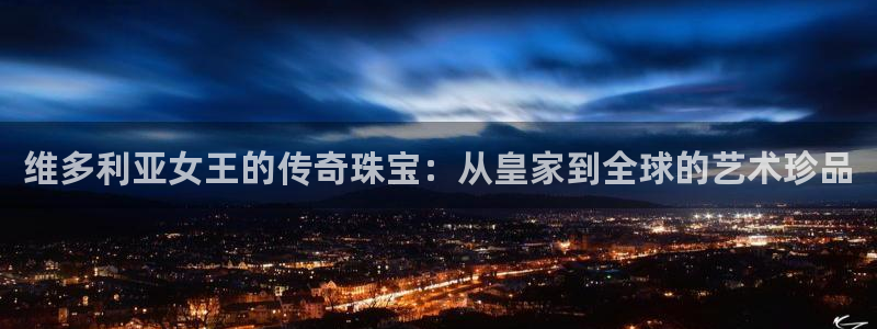 新宝5app手机下载：维多利亚女王的传奇珠宝：从皇家到全球的艺术珍品