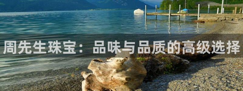 新宝5注册霸：周先生珠宝：品味与品质的高级选择