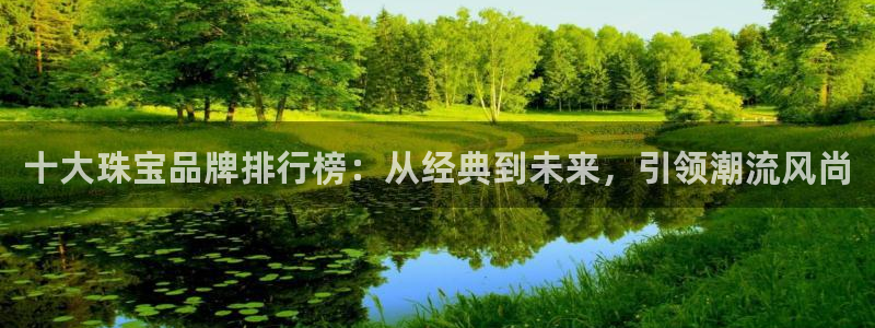 新宝5网址：十大珠宝品牌排行榜：从经典到未来，引领潮流风尚