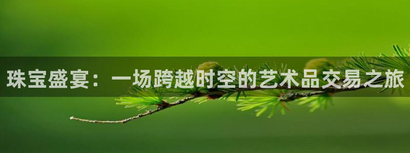 新宝5手机登陆：珠宝盛宴：一场跨越时空的艺术品交易之旅