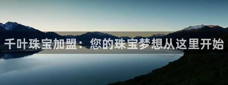 新宝5测速：千叶珠宝加盟：您的珠宝梦想从这里开始