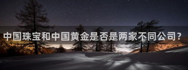 新宝5寻33 300球：中国珠宝和中国黄金是否是两家不同公司？