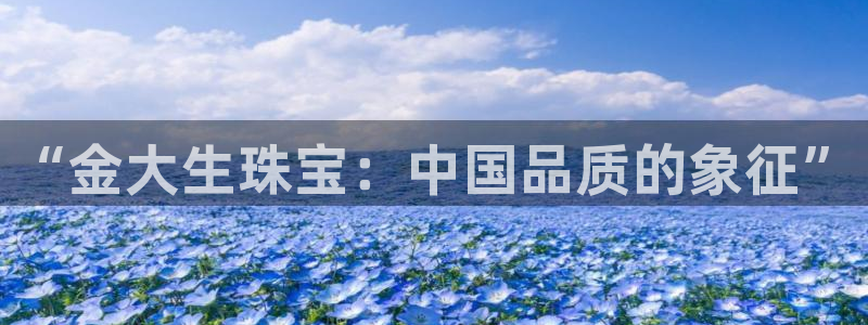 新宝5平台：“金大生珠宝：中国品质的象征”