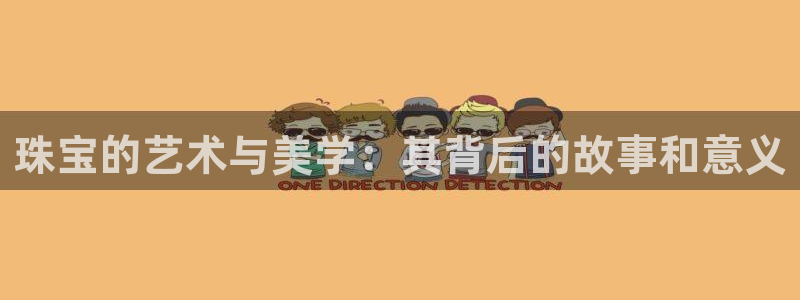 新宝5线路登录检测：珠宝的艺术与美学：其背后的故事和意义