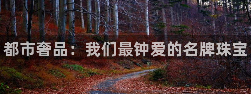 新宝5娱乐平台：都市奢品：我们最钟爱的名牌珠宝
