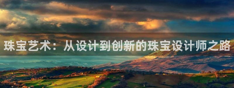 新宝5注册测速登录：珠宝艺术：从设计到创新的珠宝设计师之路