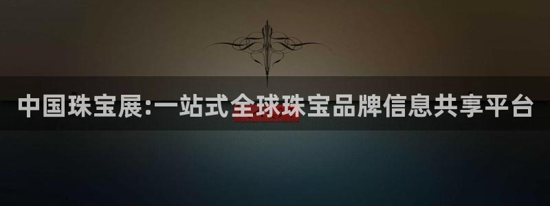 新宝5官网：中国珠宝展:一站式全球珠宝品牌信息共享平台