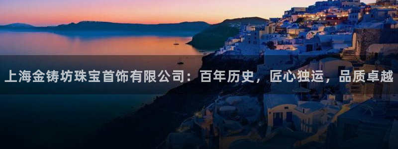 新宝5登录地址：上海金铸坊珠宝首饰有限公司：百年历史，匠心独运，品质卓越