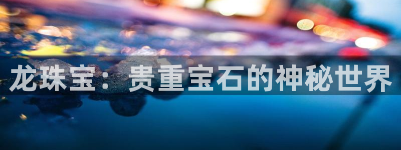 下载新宝5：龙珠宝：贵重宝石的神秘世界