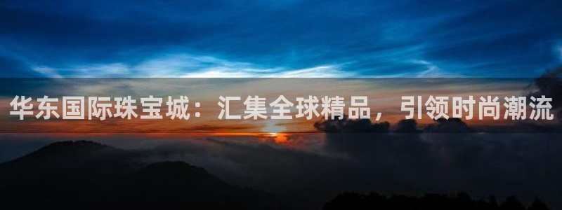 新宝5测速登录：华东国际珠宝城：汇集全球精品，引领时尚潮流