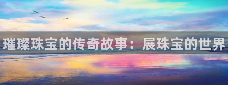 新宝5线路：璀璨珠宝的传奇故事：展珠宝的世界