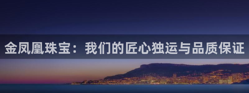 新宝5彩票娱乐平台：金凤凰珠宝：我们的匠心独运与品质保证