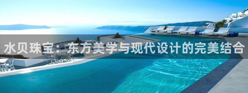 新宝5官网霸：水贝珠宝：东方美学与现代设计的完美结合