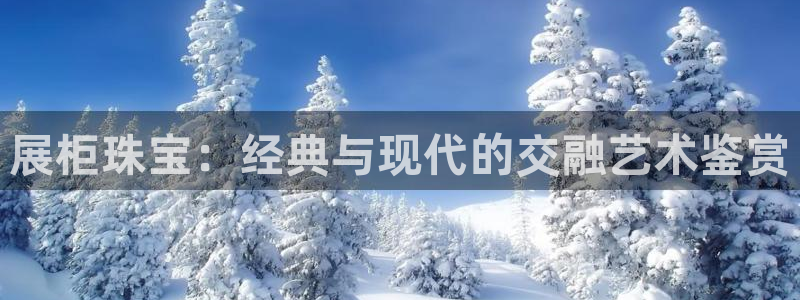 新宝5玩法：展柜珠宝：经典与现代的交融艺术鉴赏