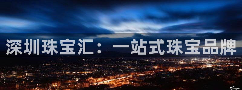 新宝5培训：深圳珠宝汇：一站式珠宝品牌