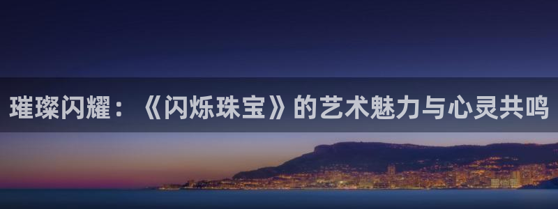 新宝5入口：璀璨闪耀：《闪烁珠宝》的艺术魅力与心灵共鸣
