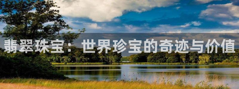 新宝5下载注册：翡翠珠宝：世界珍宝的奇迹与价值