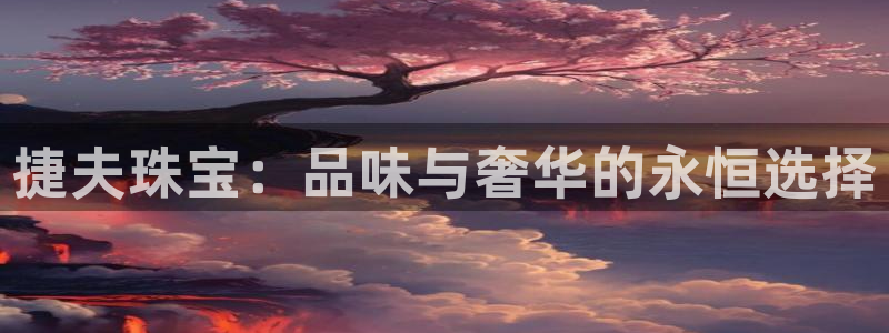 新宝5登录霸：捷夫珠宝：品味与奢华的永恒选择