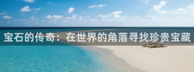 新宝5登录界面：宝石的传奇：在世界的角落寻找珍贵宝藏