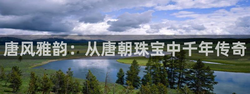 新宝5注册链接：唐风雅韵：从唐朝珠宝中千年传奇