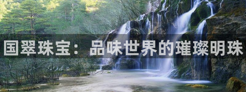 新宝5登录霸：国翠珠宝：品味世界的璀璨明珠