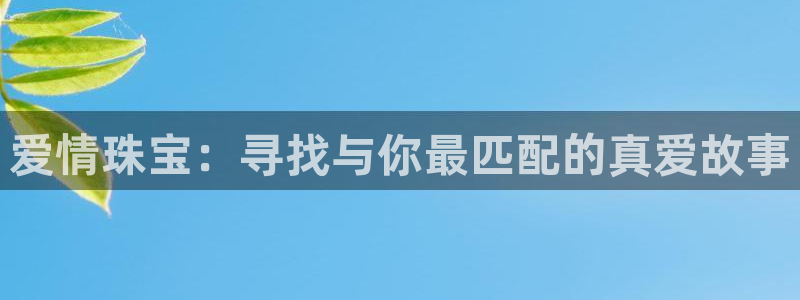 新宝5是什么：爱情珠宝：寻找与你最匹配的真爱故事