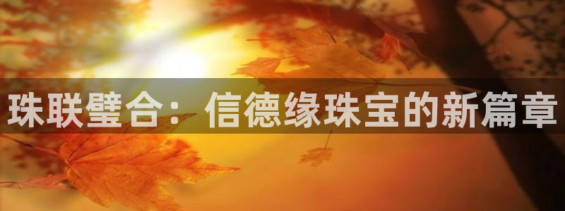 新宝5测速：珠联璧合：信德缘珠宝的新篇章