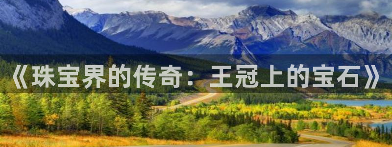 新宝5平台：《珠宝界的传奇：王冠上的宝石》
