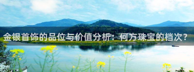 新宝5是谁：金银首饰的品位与价值分析：何方珠宝的档次？