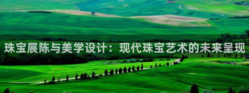 新宝5测登录：珠宝展陈与美学设计：现代珠宝艺术的未来呈现