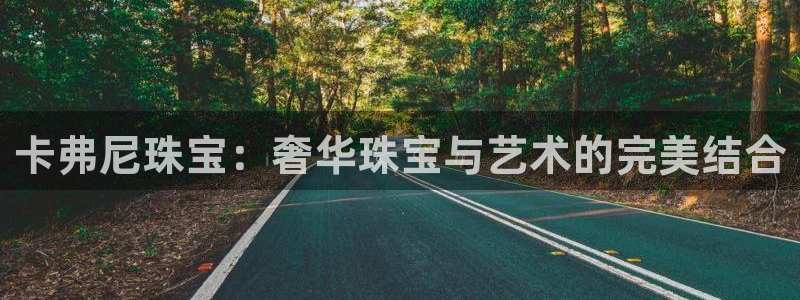 新宝5娱乐登陆：卡弗尼珠宝：奢华珠宝与艺术的完美结合