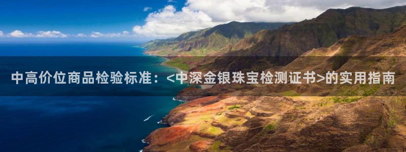 新宝5登录测速中心：中高价位商品检验标准：<中深金银珠宝检测证书>的实用指南