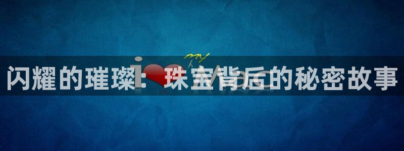 新宝5开户：闪耀的璀璨：珠宝背后的秘密故事