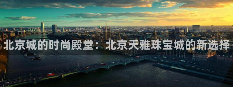 新宝5娱乐没：北京城的时尚殿堂：北京天雅珠宝城的新选择