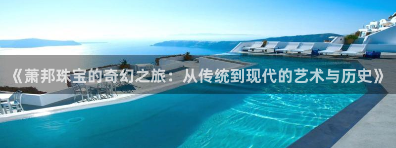 新宝5app手机下载：《萧邦珠宝的奇幻之旅：从传统到现代的艺术与历史》
