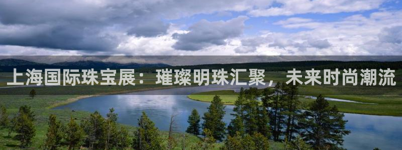 新宝5官网霸：上海国际珠宝展：璀璨明珠汇聚，未来时尚潮流