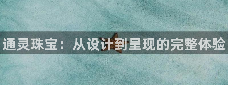 新宝5总代：通灵珠宝：从设计到呈现的完整体验